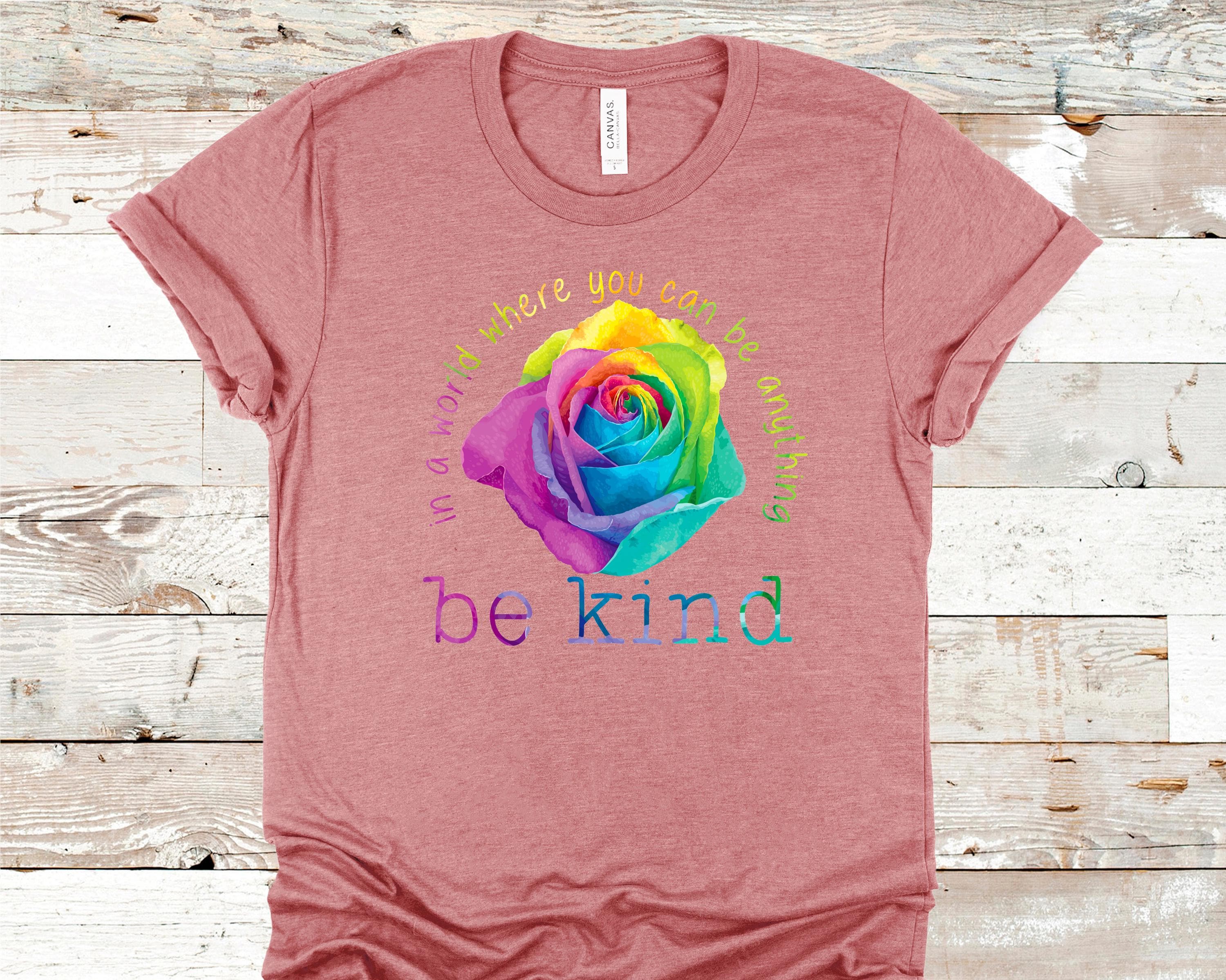 In A World Where You Can Be Anything Be Kind Rose... Bella Canvas tshirt 